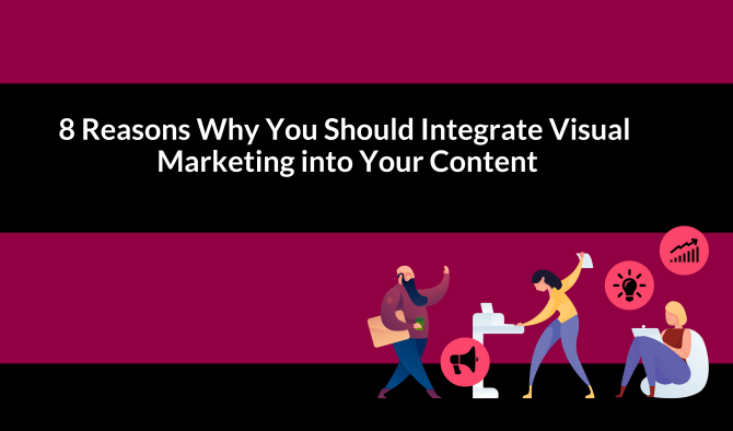 8 Reasons Why You Should Integrate Visual Marketing into Your Content